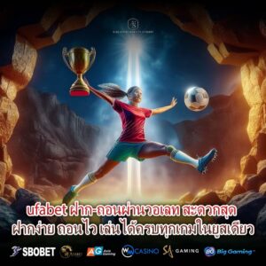 ufabet ฝาก-ถอนผ่านวอเลท สะดวกสุด ฝากง่าย ถอนไว เล่นได้ครบทุกเกมในยูสเดียว