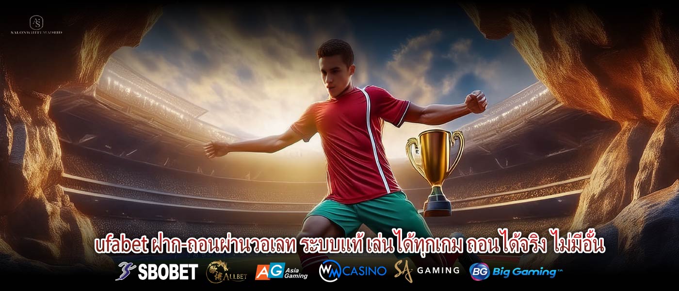 ufabet ฝาก-ถอนผ่านวอเลท ระบบแท้ เล่นได้ทุกเกม ถอนได้จริง ไม่มีอั้น